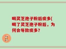 喝灵芝孢子粉后痰多(喝了灵芝孢子粉后，为何会导致痰多？