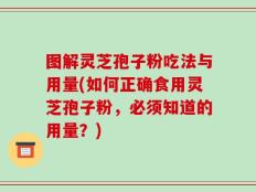 图解灵芝孢子粉吃法与用量(如何正确食用灵芝孢子粉，必须知道的用量？)