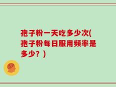 孢子粉一天吃多少次(孢子粉每日服用频率是多少？)