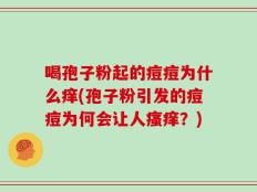 喝孢子粉起的痘痘为什么痒(孢子粉引发的痘痘为何会让人瘙痒？)