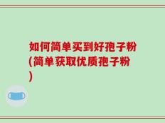如何简单买到好孢子粉(简单获取优质孢子粉)