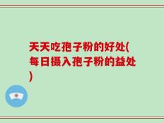 天天吃孢子粉的好处(每日摄入孢子粉的益处)
