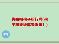 失眠喝孢子粉行吗(孢子粉能缓解失眠嘛？)