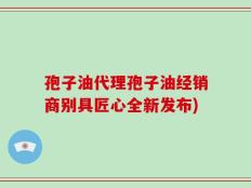孢子油代理孢子油经销商别具匠心全新发布)