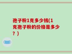 孢子粉1克多少钱(1克孢子粉的价格是多少？)