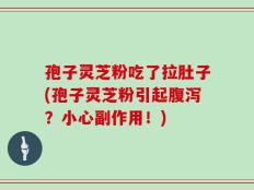 孢子灵芝粉吃了拉肚子(孢子灵芝粉引起腹泻？小心副作用！)