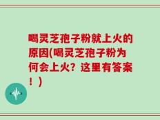 喝灵芝孢子粉就上火的原因(喝灵芝孢子粉为何会上火？这里有答案！)
