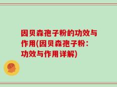 因贝森孢子粉的功效与作用(因贝森孢子粉：功效与作用详解)