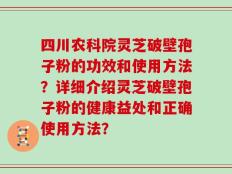 四川农科院灵芝破壁孢子粉的功效和使用方法？详细介绍灵芝破壁孢子粉的健康益处和正确使用方法？