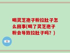 喝灵芝孢子粉拉肚子怎么回事(喝了灵芝孢子粉会导致拉肚子吗？)