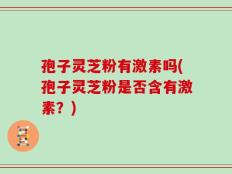 孢子灵芝粉有激素吗(孢子灵芝粉是否含有激素？)