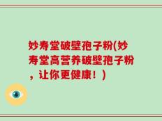妙寿堂破壁孢子粉(妙寿堂高营养破壁孢子粉，让你更健康！)