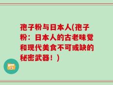 孢子粉与日本人(孢子粉：日本人的古老味觉和现代美食不可或缺的秘密武器！)