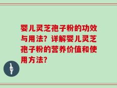 婴儿灵芝孢子粉的功效与用法？详解婴儿灵芝孢子粉的营养价值和使用方法？