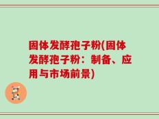 固体发酵孢子粉(固体发酵孢子粉：制备、应用与市场前景)