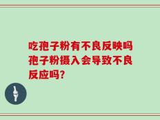 吃孢子粉有不良反映吗孢子粉摄入会导致不良反应吗？