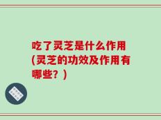 吃了灵芝是什么作用 (灵芝的功效及作用有哪些？)