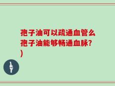 孢子油可以疏通血管么孢子油能够畅通血脉？)