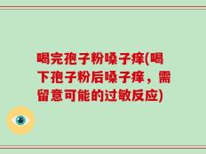喝完孢子粉嗓子痒(喝下孢子粉后嗓子痒，需留意可能的过敏反应)
