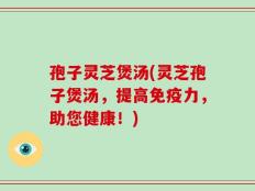 孢子灵芝煲汤(灵芝孢子煲汤，提高免疫力，助您健康！)