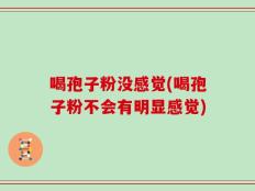喝孢子粉没感觉(喝孢子粉不会有明显感觉)