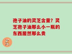 孢子油的灵芝含量？灵芝孢子油那么小一瓶的东西居然那么贵