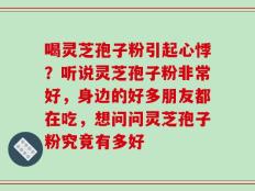 喝灵芝孢子粉引起心悸？听说灵芝孢子粉非常好，身边的好多朋友都在吃，想问问灵芝孢子粉究竟有多好