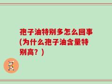 孢子油特别多怎么回事(为什么孢子油含量特别高？)