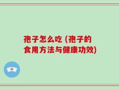 孢子怎么吃 (孢子的食用方法与健康功效)