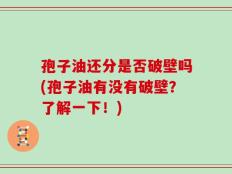 孢子油还分是否破壁吗(孢子油有没有破壁？了解一下！)