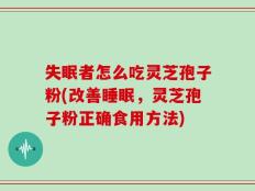 失眠者怎么吃灵芝孢子粉(改善睡眠，灵芝孢子粉正确食用方法)