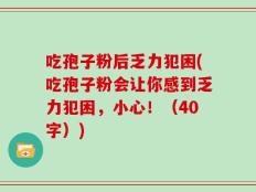 吃孢子粉后乏力犯困(吃孢子粉会让你感到乏力犯困，小心！（40字）)