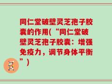 同仁堂破壁灵芝孢子胶囊的作用(“同仁堂破壁灵芝孢子胶囊：增强免疫力，调节身体平衡”)