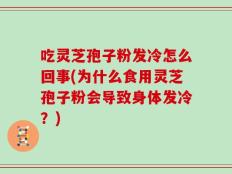 吃灵芝孢子粉发冷怎么回事(为什么食用灵芝孢子粉会导致身体发冷？)