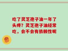吃了灵芝孢子油一年了头疼？灵芝孢子油经常吃，会不会有依赖性呢
