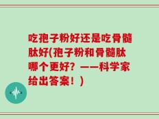 吃孢子粉好还是吃骨髓肽好(孢子粉和骨髓肽哪个更好？——科学家给出答案！)