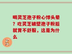 喝灵芝孢子粉心悸头晕？吃灵芝破壁孢子粉后就胃不舒服，这是为什么