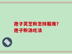 孢子灵芝粉怎样服用？孢子粉汤吃法
