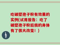 吃破壁孢子粉有效果的实例(试用报告：吃了破壁孢子粉后我的身体有了很大改变！)