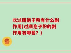 吃过期孢子粉有什么副作用(过期孢子粉的副作用有哪些？)