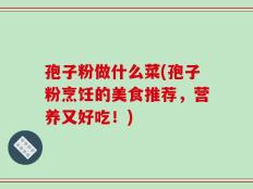孢子粉做什么菜(孢子粉烹饪的美食推荐，营养又好吃！)