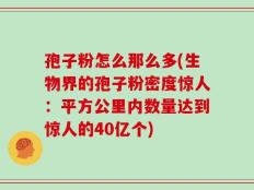孢子粉怎么那么多(生物界的孢子粉密度惊人：平方公里内数量达到惊人的40亿个)