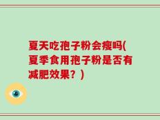 夏天吃孢子粉会瘦吗(夏季食用孢子粉是否有减肥效果？)