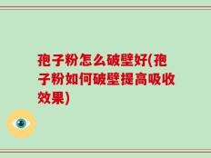 孢子粉怎么破壁好(孢子粉如何破壁提高吸收效果)