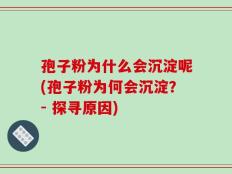 孢子粉为什么会沉淀呢(孢子粉为何会沉淀？- 探寻原因)