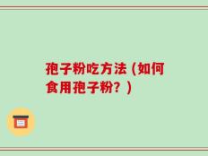 孢子粉吃方法 (如何食用孢子粉？)