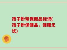 孢子粉带保健品标识(孢子粉保健品，健康无忧)