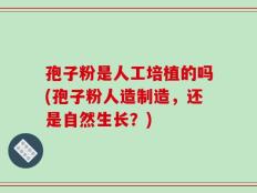孢子粉是人工培植的吗(孢子粉人造制造，还是自然生长？)