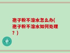 孢子粉不溶水怎么办(孢子粉不溶水如何处理？)