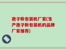 孢子粉包装机厂家(生产孢子粉包装机的品牌厂家推荐)